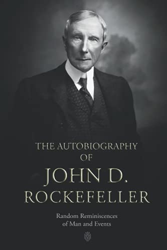 The Autobiography of John D. Rockefeller: Random Reminiscences of Man and Events The Autobiography of John D. Rockefeller: Random Reminiscences of Man and Events