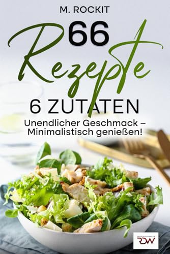 66 Rezepte. 6 Zutaten unendlicher Geschmack – Minimalistisch genießen! (66 Rezepte zum Verlieben, Band 74) von Independently published