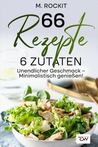 66 Rezepte. 6 Zutaten unendlicher Geschmack – Minimalistisch genießen! (66 Rezepte zum Verlieben, Band 74) von Independently published