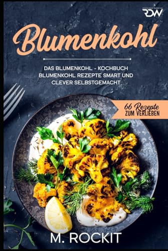 Blumenkohl, Das Blumenkohl - Kochbuch.: Blumenkohl Rezepte smart und clever selbstgemacht. (66 Rezepte zum Verlieben, Band 65) von Independently published