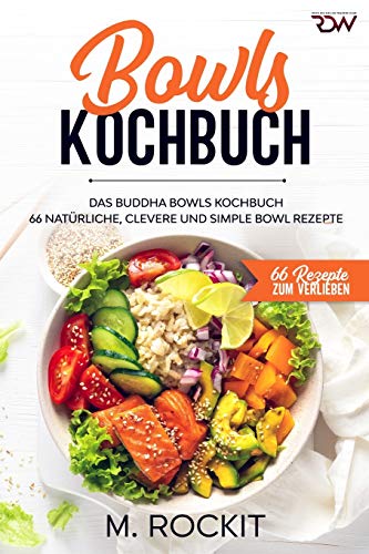 Bowls Kochbuch, Das Buddha Bowls Kochbuch: 66 Natürliche, clevere und simple Bowl Rezepte (66 Rezepte zum Verlieben, Band 54)