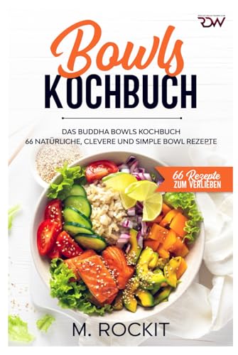 Bowls Kochbuch, Das Buddha Bowls Kochbuch: 66 Natürliche, clevere und simple Bowl Rezepte (66 Rezepte zum Verlieben, Band 54) von Independently published