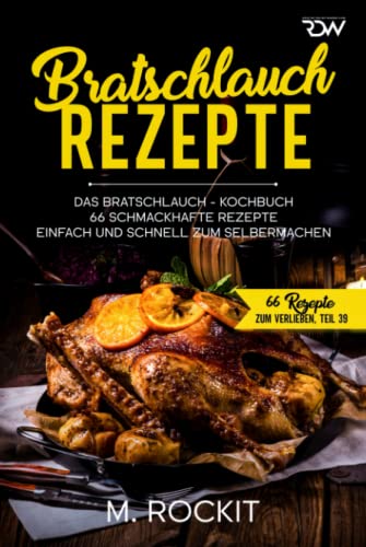 Bratschlauch - Rezepte, Das Bratschlauch - Kochbuch, 66 Schmackhafte Rezepte: Einfach und schnell zum Selbermachen (66 Rezepte zum Verlieben, Band 42)