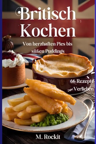 Britisch kochen, von herzhaften Pies bis süßen Puddings. (66 Rezepte zum Verlieben, Band 77) von Independently published