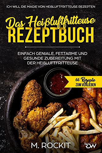 Das Heißluftfritteuse Rezeptbuch. Einfach geniale, fettarme und gesunde Zubereitung mit der Heißluftfritteuse.: ICH WILL DIE MAGIE VON HEIßLUFTFRITTEUSE REZEPTEN. (66 Rezepte zum Verlieben, Band 28) von Independently published