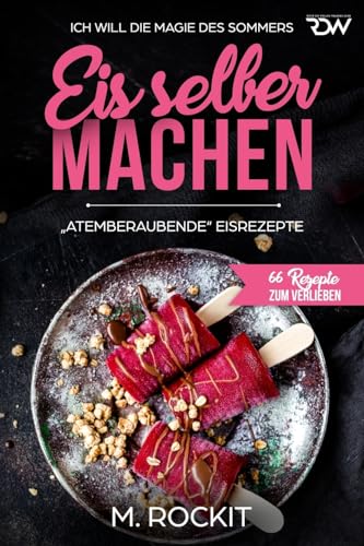 Eis selber machen , „Atemberaubend“ Eisrezepte: ICH WILL DIE MAGIE DES SOMMERS (66 Rezepte zum Verlieben, Band 27) von Independently published