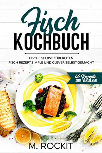 Fisch Kochbuch, Fische selbst zubereiten.: Fisch Rezept simple und clever selbst gemacht. (66 Rezepte zum Verlieben, Band 60)