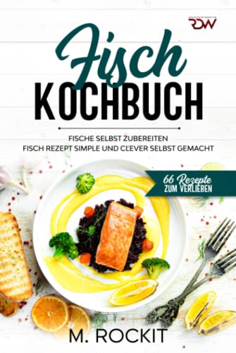 Fisch Kochbuch, Fische selbst zubereiten.: Fisch Rezept simple und clever selbst gemacht. (66 Rezepte zum Verlieben, Band 60)