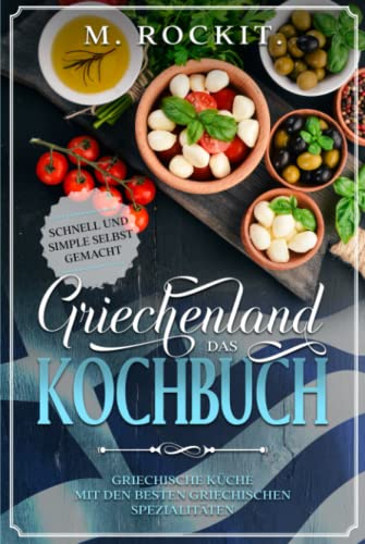 Griechenland. Das Kochbuch. Griechische Küche mit den besten griechischen Spezialitäten: Schnell und Simple selbst gemacht. (66 Rezepte zum Verlieben) von Independently published