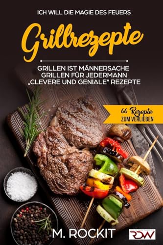 Grillrezepte, Grillen ist Männersache, Grillen für jedermann: „Clevere und Geniale“ Rezepte (66 Rezepte zum Verlieben, Band 25)