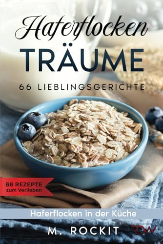 Haferflocken- Träume 66 Lieblingsgerichte. Haferflocken in der Küche. (66 Rezepte zum Verlieben, Band 73) von Independently published