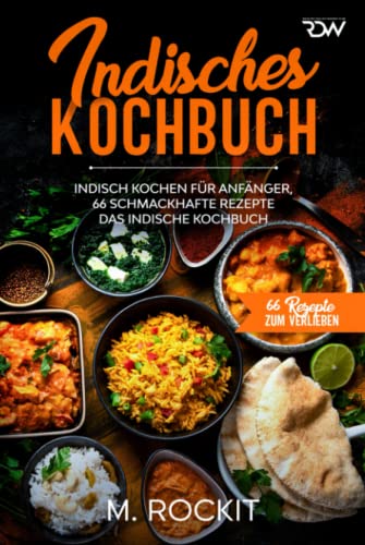 Indisches Kochbuch, Indisch kochen für Anfänger, 66 schmackhafte Rezepte: Das indische Kochbuch (66 Rezepte zum Verlieben, Band 48)