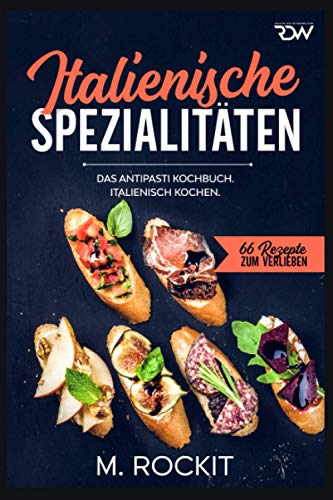 Italienische Spezialitäten, Das Antipasti Kochbuch.: Italienisch kochen. (66 Rezepte zum Verlieben, Band 58) von Independently published