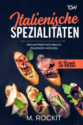 Italienische Spezialitäten, Das Antipasti Kochbuch.: Italienisch kochen. (66 Rezepte zum Verlieben, Band 58)