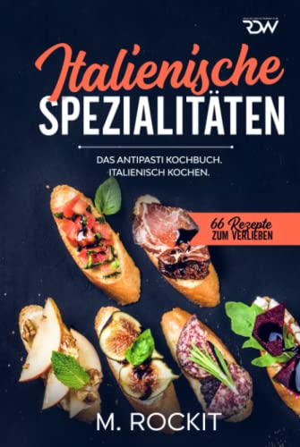 Italienische Spezialitäten, Das Antipasti Kochbuch.: Italienisch kochen. (66 Rezepte zum Verlieben, Band 58) von Independently published