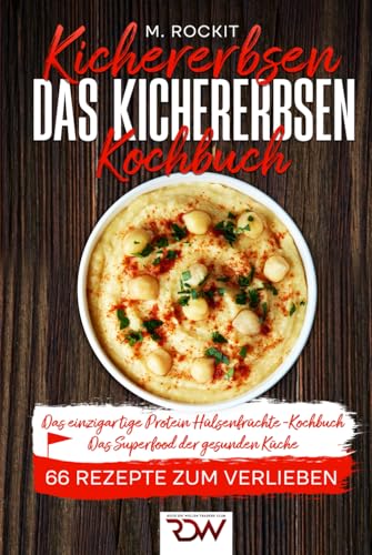 Kichererbsen. Das Kichererbsen Kochbuch Das einzigartige Protein.: Hülsenfrüchte -Kochbuch. Das Superfood der gesunden Küche (66 Rezepte zum Verlieben, Band 69)