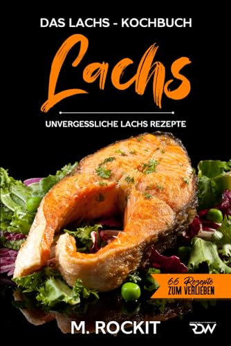 Lachs, Das Lachs – Kochbuch. Unvergessliche Lachs Rezepte. (66 Rezepte zum Verlieben, Band 68)