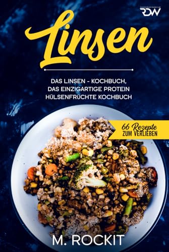 Linsen, Das Linsen - Kochbuch,: Das einzigartige Protein Hülsenfrüchte Kochbuch (66 Rezepte zum Verlieben)