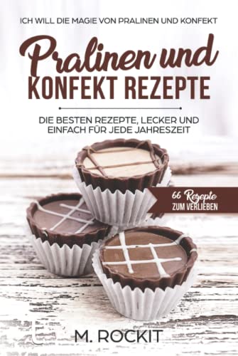 PRALINEN UND KONFEKT REZEPTE. Ich Will - Die Magie von Pralinen und Konfekt.: 66 REZEPTE ZUM VERLIEBEN