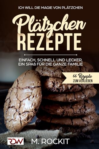 Plätzchen Rezepte, einfach,schnell und lecker, ein Spaß für die ganze Familie.: Ich Will - Die Magie von Plätzchen- 66 Rezepte zum verlieben