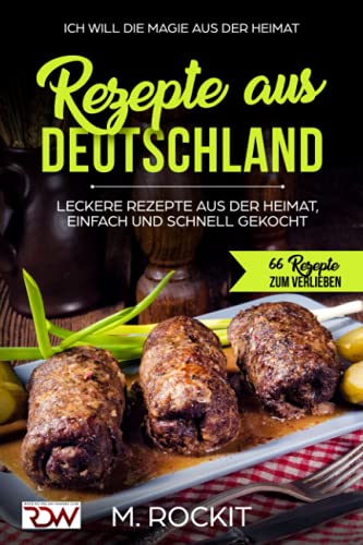 REZEPTE AUS DEUTSCHLAND ,LECKERE REZEPTE AUS DER HEIMAT, EINFACH UND SCHNELL GEKOCHT.: -ICH Will- DIE MAGIE AUS DER HEIMAT 66 Rezepte zum verlieben