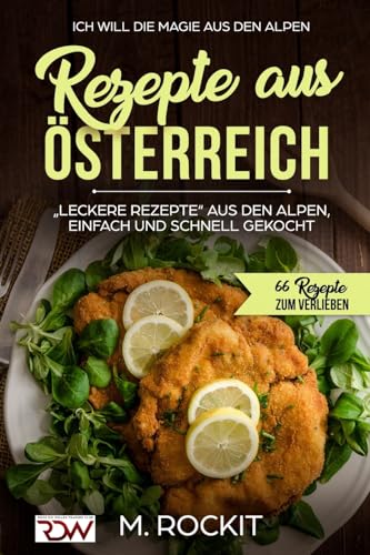 REZEPTE AUS ÖSTERREICH,"LECKERE REZEPTE AUS DEN ALPEN, EINFACH UND SCHNELL GEKOCHT,: ICH Will DIE MAGIE AUS DEN ALPEN 66 Rezepte zum verlieben