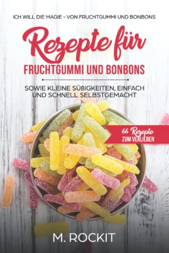Rezepte für Fruchtgummi und Bonbons sowie kleine Süßigkeiten, einfach und schnell SELBSTGEMACHT.: Die MAGIE - von Fruchtgummi und Bonbons - 66 Rezepte zum Verlieben