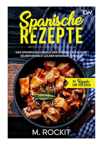 Spanische Rezepte, Das Spanien Kochbuch, der spanischen Küche.: Selber einfach lecker spanisch kochen. (66 Rezepte zum Verlieben, Band 45)