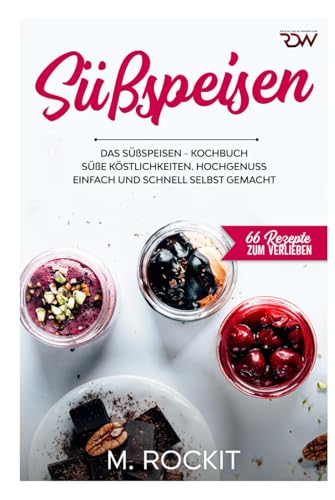 Süßspeisen, Das Süßspeisen Kochbuch.: Hochgenuss einfach und schnell selbst gemacht . (66 Rezepte zum Verlieben, Band 61)