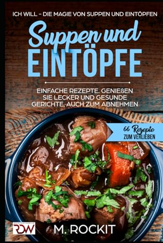 Suppen und Eintöpfe, Einfache Rezepte , genießen Sie Lecker und Gesunde Gerichte,auch zum Abnehmen.: Ich Will - Die Magie von Suppen und Eintöpfen, 66 Rezepte zum verlieben von Independently published