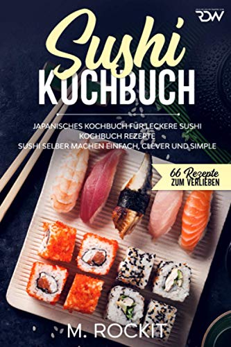 Sushi Kochbuch, japanisches Kochbuch für leckere Sushi Kochbuch Rezepte.: Sushi selber machen einfach, clever und simple . (66 Rezepte zum Verlieben, Band 56)