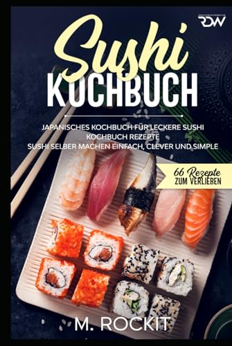 Sushi Kochbuch, japanisches Kochbuch für leckere Sushi Kochbuch Rezepte.: Sushi selber machen einfach, clever und simple . (66 Rezepte zum Verlieben, Band 56)