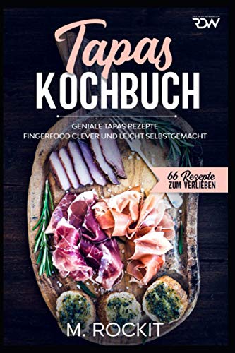 Tapas Kochbuch, Geniale Tapas Rezepte: Fingerfood clever und leicht selbstgemacht. (66 Rezepte zum Verlieben, Band 59)