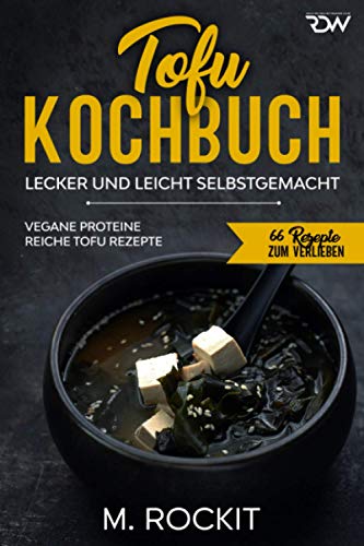 Tofu Kochbuch, Vegane Proteine reiche Tofu Rezepte: Lecker und leicht selbstgemacht (66 Rezepte zum Verlieben, Band 57)