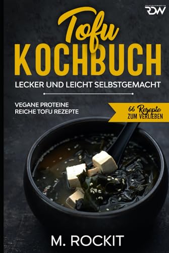 Tofu Kochbuch, Vegane Proteine reiche Tofu Rezepte: Lecker und leicht selbstgemacht (66 Rezepte zum Verlieben, Band 57)