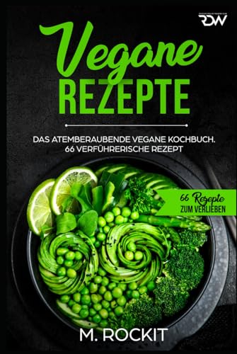 Vegane Rezepte, Das Atemberaubende Vegane Kochbuch.: 66 verführerische Rezept. (66 Rezepte zum Verlieben, Band 35)