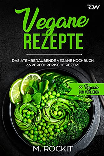 Vegane Rezepte, Das Atemberaubende Vegane Kochbuch.: 66 verführerische Rezept. (66 Rezepte zum Verlieben, Band 35)
