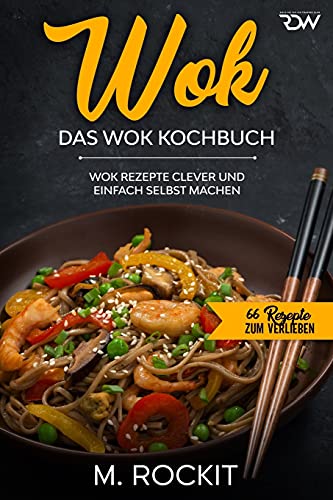 WOK, Das WOK Kochbuch: WOK Rezepte clever und einfach selbst machen. (66 Rezepte zum Verlieben, Band 51)