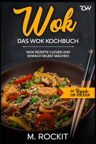 WOK, Das WOK Kochbuch: WOK Rezepte clever und einfach selbst machen. (66 Rezepte zum Verlieben, Band 51) von Independently published
