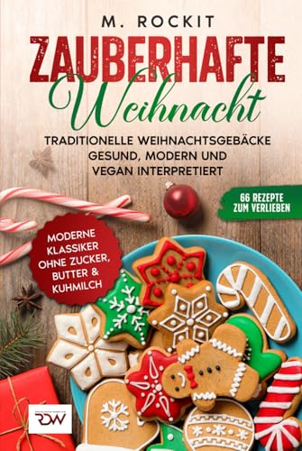 Zauberhafte Weihnacht. Traditionelle Weihnachtsgebäcke gesund, modern und vegan interpretiert.: Moderne Klassiker ohne Zucker, Butter & Kuhmilch. (66 Rezepte zum Verlieben, Band 75) von Independently published