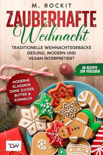 Zauberhafte Weihnacht. Traditionelle Weihnachtsgebäcke gesund, modern und vegan interpretiert.: Moderne Klassiker ohne Zucker, Butter & Kuhmilch. (66 Rezepte zum Verlieben, Band 75) von Independently published