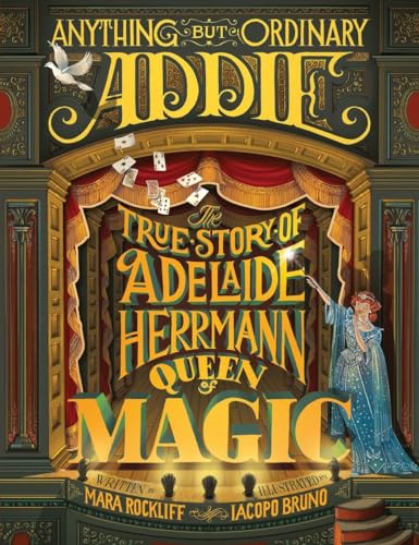 Anything But Ordinary Addie: The True Story of Adelaide Herrmann, Queen of Magic