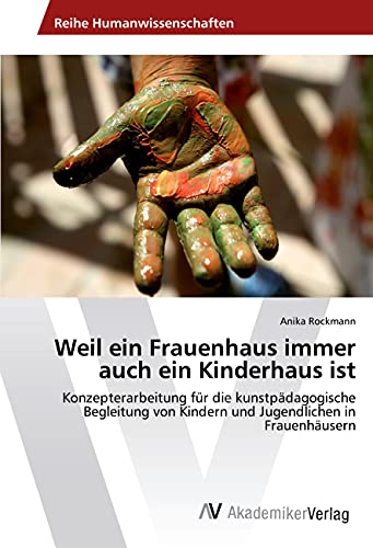 Weil ein Frauenhaus immer auch ein Kinderhaus ist: Konzepterarbeitung für die kunstpädagogische Begleitung von Kindern und Jugendlichen in Frauenhäusern