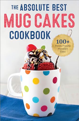 The Absolute Best Mug Cakes Cookbook: 100 Family-Friendly Microwave Cakes