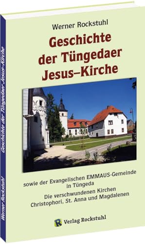 Geschichte der Tüngedaer Jesus–Kirche sowie der Evangelischen EMMAUS-Gemeinde in Tüngeda: Die verschwundenen Kirchen Christophori, St. Anna und Magdalenen Geschichte der Tüngedaer Jesus–Kirche sowie der Evangelischen EMMAUS-Gemeinde in Tüngeda: Die verschwundenen Kirchen Christophori, St. Anna und Magdalenen von Verlag Rockstuhl