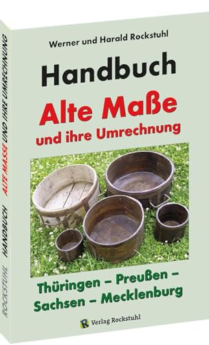 HANDBUCH - Alte Maße und ihre Umrechnung - Thüringen – Preußen – Sachsen – Mecklenburg: Alte Thüringische, Sächsische, Mecklenburgische und Preußische Maße HANDBUCH - Alte Maße und ihre Umrechnung - Thüringen – Preußen – Sachsen – Mecklenburg: Alte Thüringische, Sächsische, Mecklenburgische und Preußische Maße