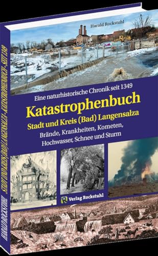 KATASTROPHENBUCH Stadt und Kreis (Bad) Langensalza: Eine naturhistorische Chronik seit 1349 – Brände, Krankheiten, Kometen, Hochwasser, Schnee und Sturm von Verlag Rockstuhl