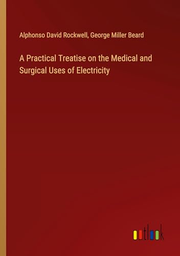 A Practical Treatise on the Medical and Surgical Uses of Electricity von Outlook Verlag