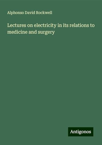 Lectures on electricity in its relations to medicine and surgery von Antigonos Verlag