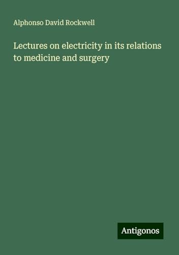 Lectures on electricity in its relations to medicine and surgery von Antigonos Verlag